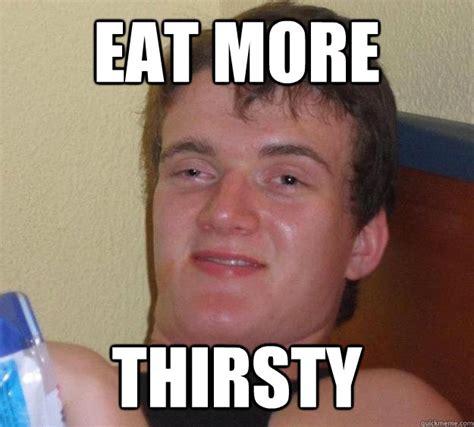 Eat More Thirsty 10 Guy Quickmeme