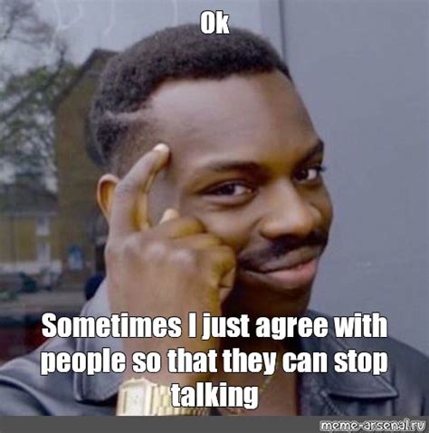 Meme Ok Sometimes I Just Agree With People So That They Can Stop