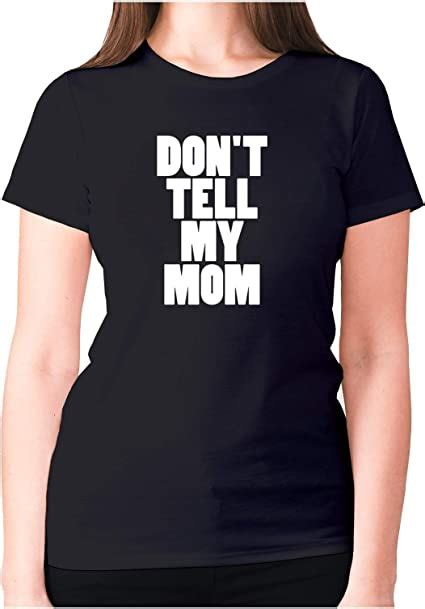 Don T Tell My Mom Women S Premium T Shirt Funny Shirt Slogan Tee