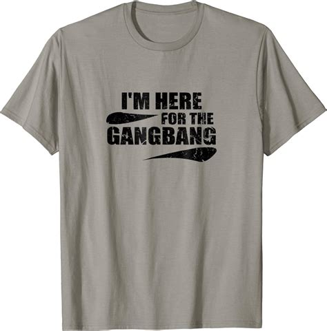 Im Here For The Gangbang T Shirt Funny Savage Party Time