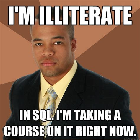i m illiterate in sql i m taking a course on it right now