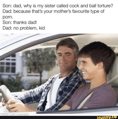 Son Dad Why Is My Sister Called Cock And Ball Torture Dad Because