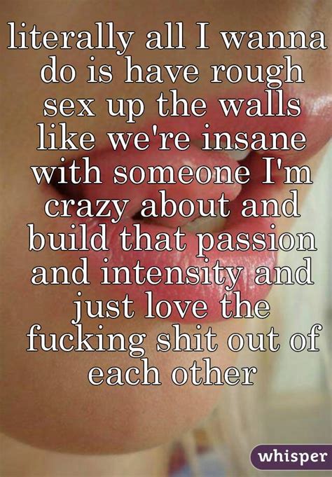 literally all i wanna do is have rough sex up the walls