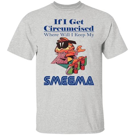 If I Get Circumcised Where Will I Keep My Smegma Shirt Teemoonley
