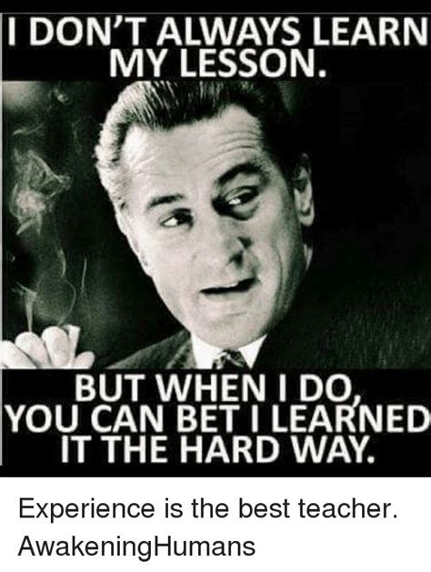 dont  learn  lesson       bet  learned   hard  experience