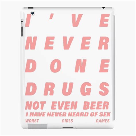 Ive Never Done Drugs Not Even Beer I Have Never Heard Of Sex Ipad