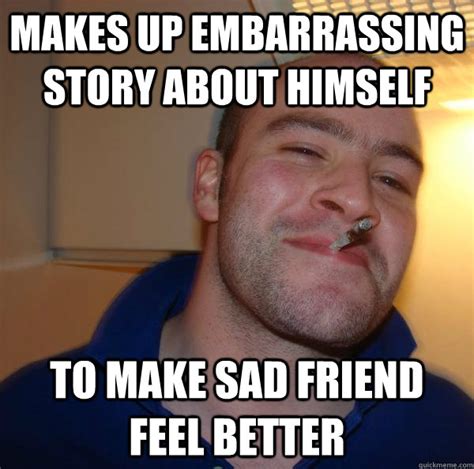 makes up embarrassing story about himself to make sad friend feel