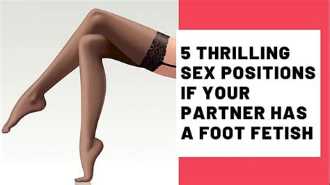 5 thrilling sex positions if your partner has a foot fetish xxx