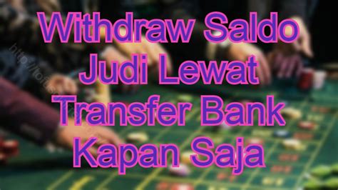 withdraw saldo judi lewat transfer bank kapan  judi slot  slot terpercaya
