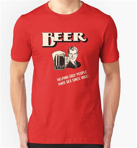 beer helping ugly people have sex since 1862 t shirts