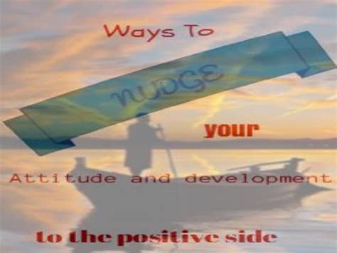 Ways To Nudge Your Attitude And Development To The Positive Side