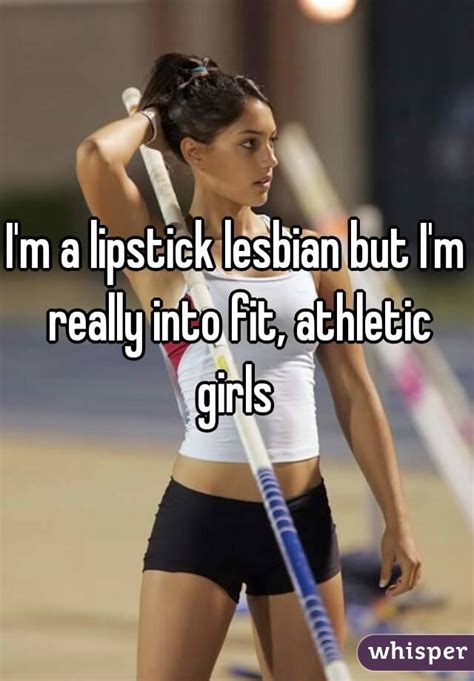 i m a lipstick lesbian but i m really into fit athletic girls