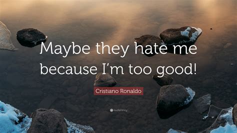Cristiano Ronaldo Quote “maybe They Hate Me Because I’m Too Good ”