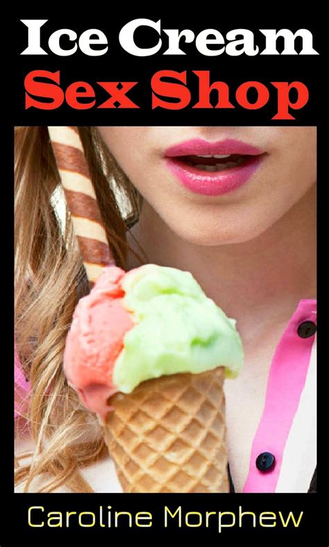 Ice Cream Sex Shop Kindle Edition By Morphew Caroline Stevens K B
