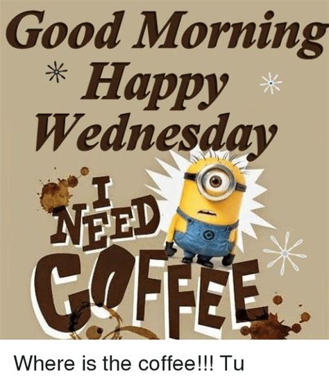 Good Morning Happy Wednesday Where Is The Coffee Tu