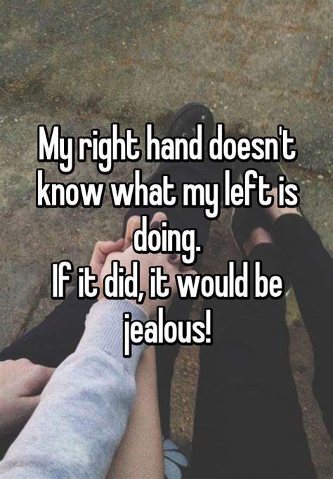 hand doesnt    left         jealous