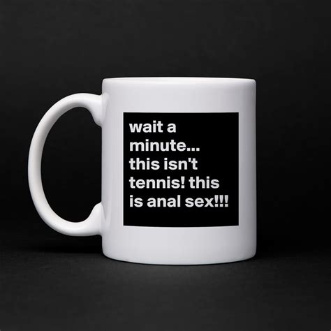 wait a minute this isn t tennis this is anal s mug by jaybyrd