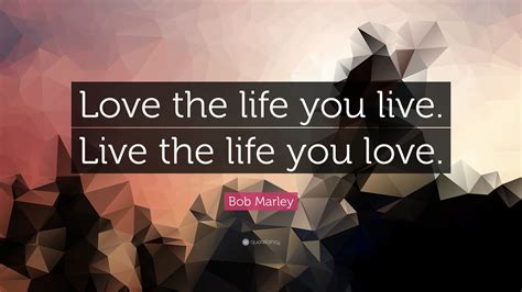 Bob Marley Quote “love The Life You Live Live The Life
