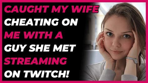 caught my wife cheating on me with a guy she met streaming on twitch