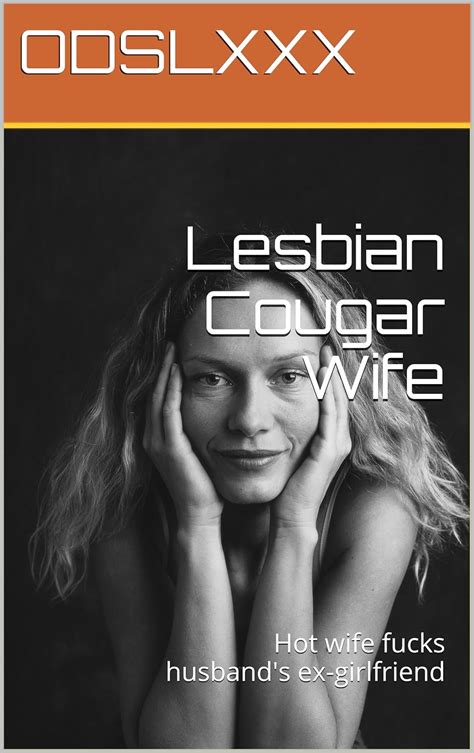 Lesbian Cougar Wife Hot Wife Fucks Husband S Ex Girlfriend Ebook