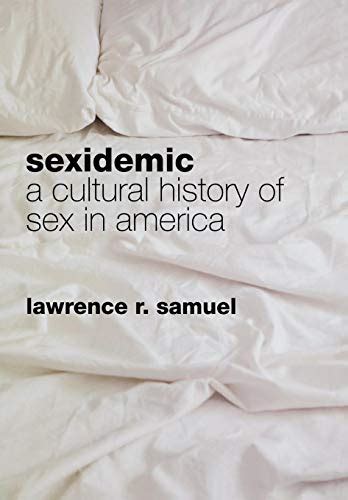 sexidemic a cultural history of sex in america by lawrence r samuel