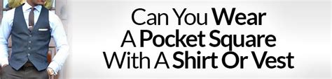 can you wear a pocket square with a shirt or vest