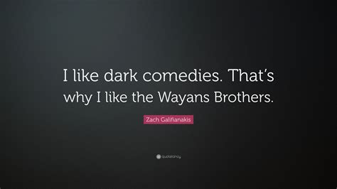 Zach Galifianakis Quote “i Like Dark Comedies That’s Why I Like The