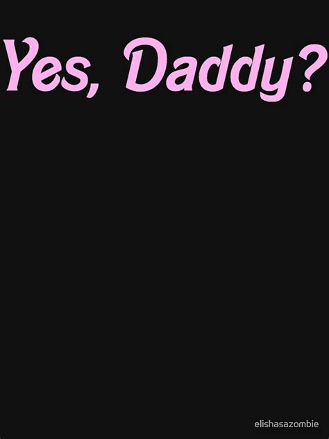 Yes Daddy Shirt T Shirt For Sale By Elishasazombie Redbubble