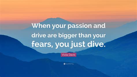 viola davis quote   passion  drive  bigger   fears   dive