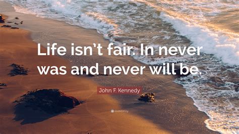 john f kennedy quote “life isn t fair in never was and never will be ”