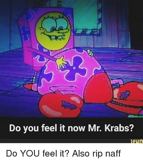 Do You Feel It Now Mr Krabs Fun Do You Feel It Also Rip Naff Meme