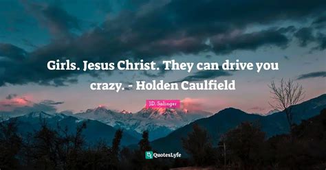 girls jesus christ   drive  crazy holden caulfield quote  jd salinger