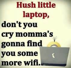 hush  laptop dont  cry mommas gonna find    wifi bahaha mommas writings