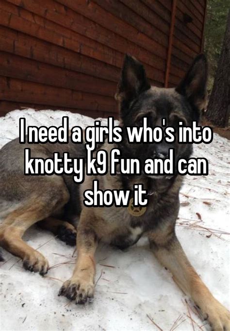 i need a girls who s into knotty k9 fun and can show it