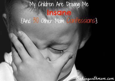 children  driving  insane    mom confessions baking  mom
