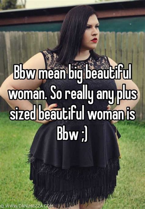 bbw mean big beautiful woman so really any plus sized beautiful woman