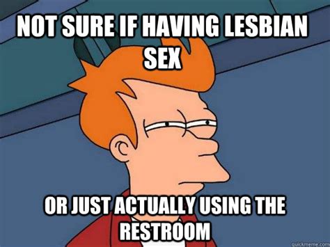 not sure if having lesbian sex or just actually using the restroom futurama fry quickmeme