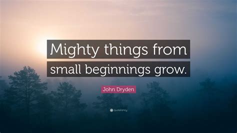 john dryden quote mighty   small beginnings grow