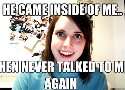 He Came Inside Of Me Then Never Talked To Me Again Overly Attached