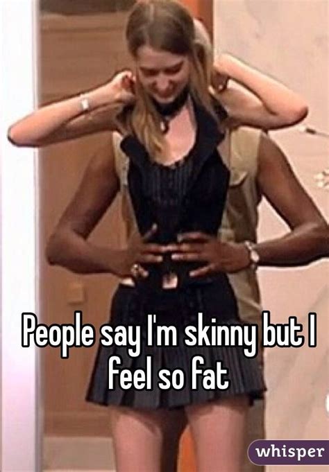 People Say Im Skinny But I Feel So Fat