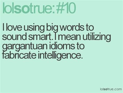 i love using big words to sound smart i mean utilizing gargantuan idioms to fabricate