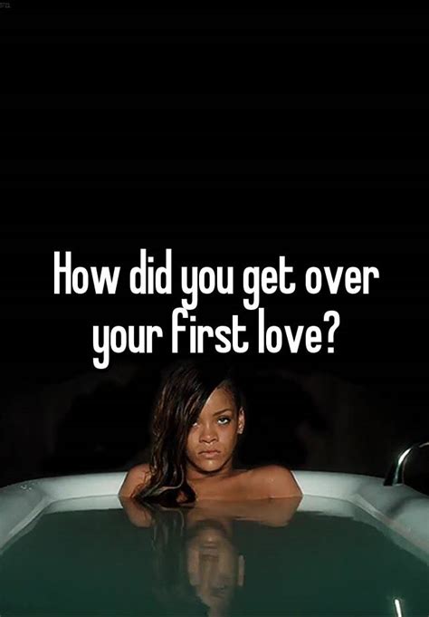 how did you get over your first love