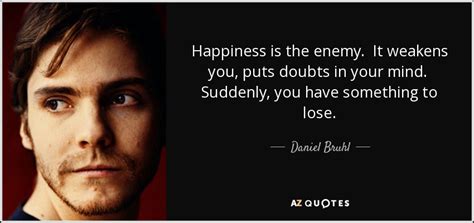 daniel bruhl quote happiness   enemy  weakens  puts doubts