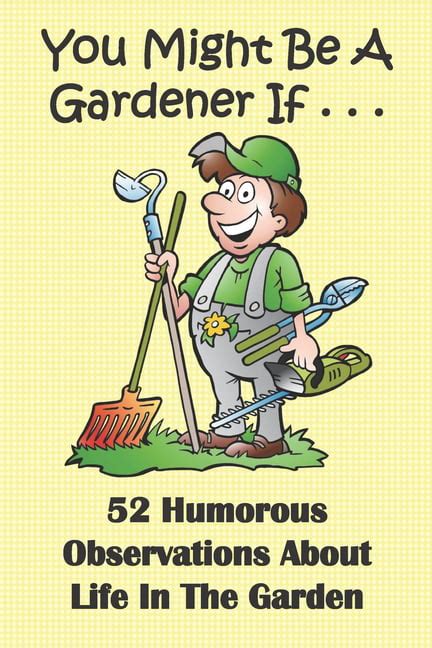 you might be a gardener if 52 humorous observations about life in