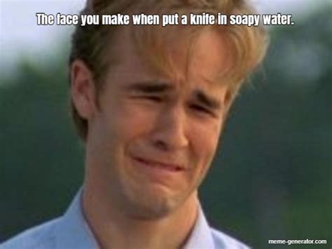 the face you make when put a knife in soapy water meme generator