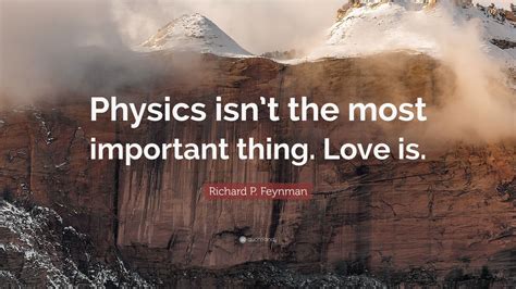 Richard P Feynman Quote “physics Isn’t The Most Important Thing Love
