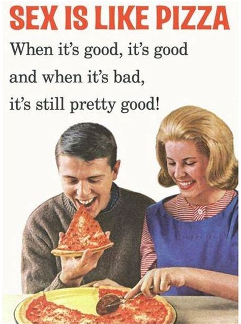 sex is like pizza when it s good it s good and when it s