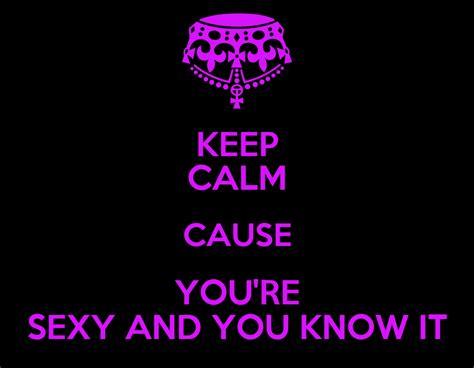 Keep Calm Cause You Re Sexy And You Know It Poster Awesomeness Keep