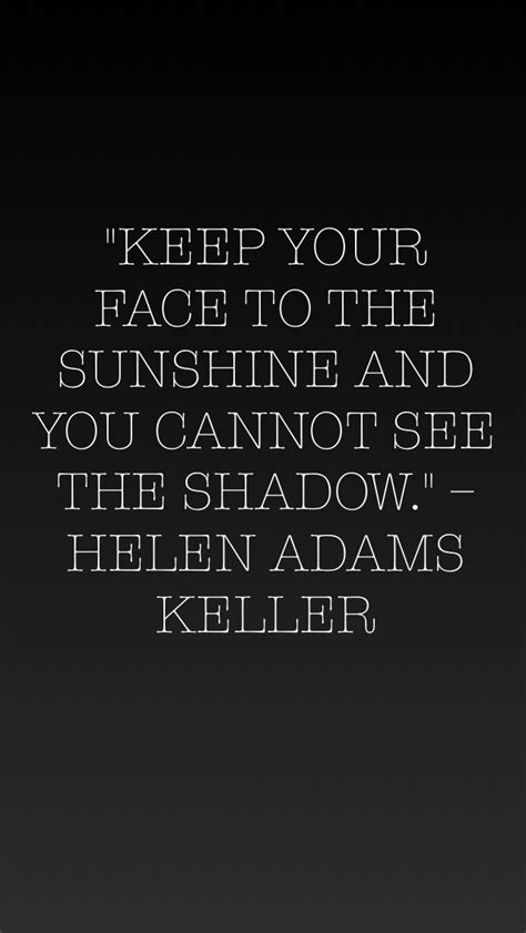 “keep Your Face To The Sunshine And You Cannot See The Shadow ” Helen