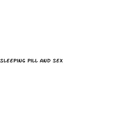 sleeping pill and sex ecptote website